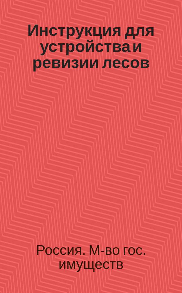 Инструкция для устройства и ревизии лесов : Утв.... тов. министра гос. имуществ 7 апр. 1854 г.