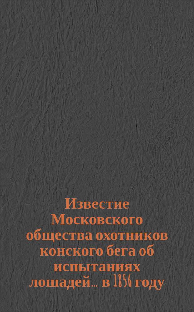 Известие Московского общества охотников конского бега об испытаниях лошадей... ... в 1856 году
