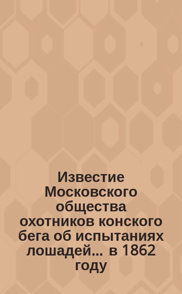Известие Московского общества охотников конского бега об испытаниях лошадей... ... в 1862 году