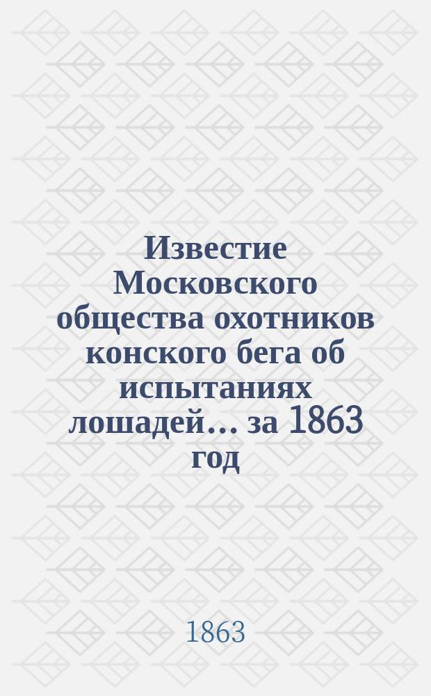 Известие Московского общества охотников конского бега об испытаниях лошадей... ... за 1863 год