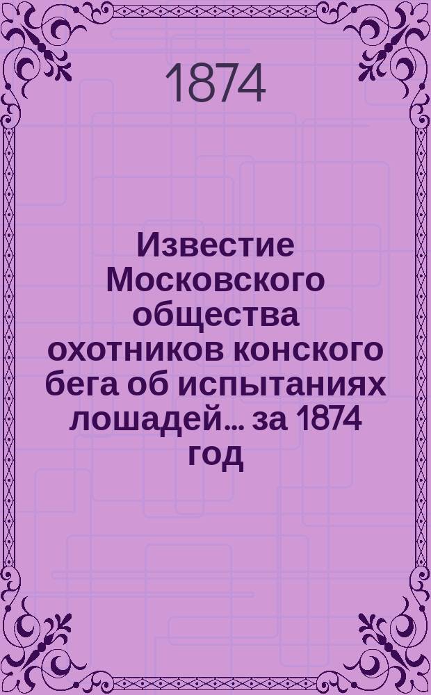 Известие Московского общества охотников конского бега об испытаниях лошадей... ... за 1874 год
