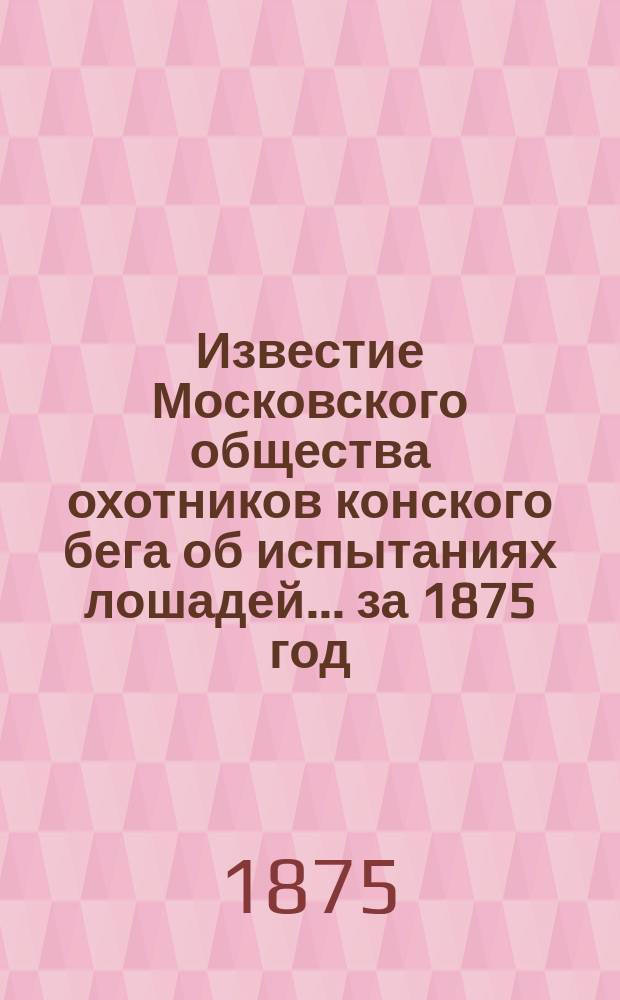 Известие Московского общества охотников конского бега об испытаниях лошадей... ... за 1875 год