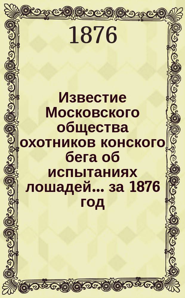 Известие Московского общества охотников конского бега об испытаниях лошадей... ... за 1876 год