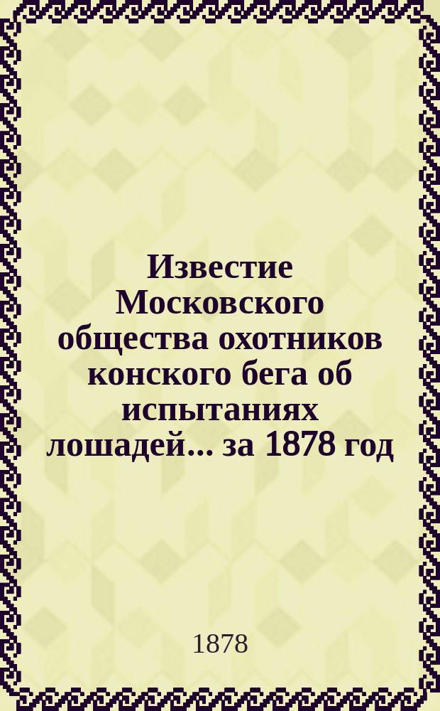 Известие Московского общества охотников конского бега об испытаниях лошадей... ... за 1878 год