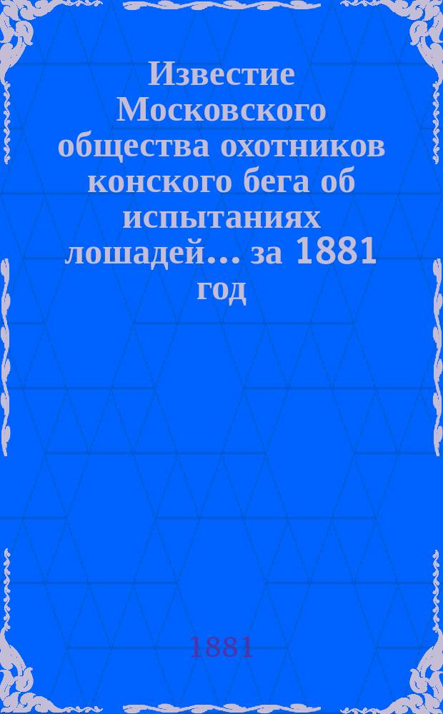 Известие Московского общества охотников конского бега об испытаниях лошадей... ... за 1881 год