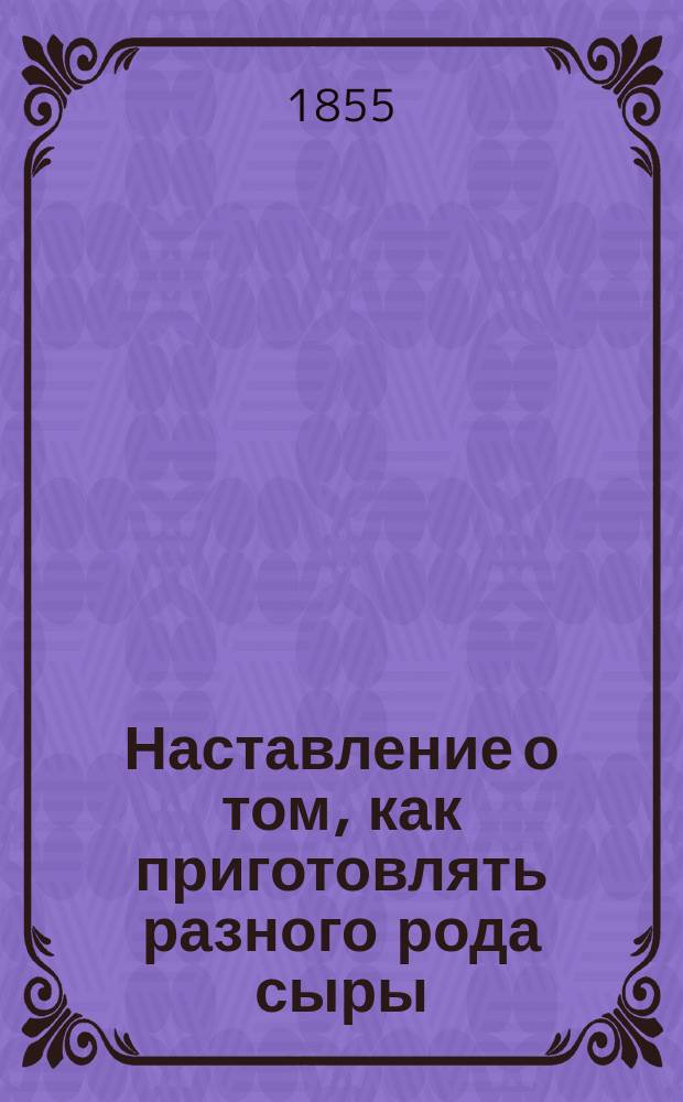 Наставление о том, как приготовлять разного рода сыры