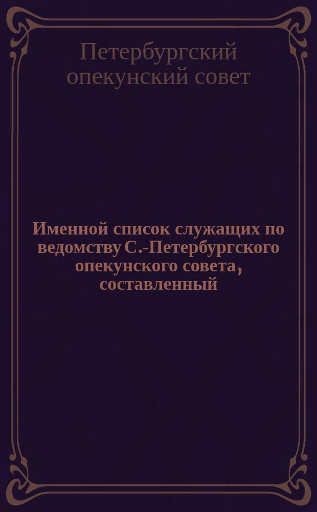 Именной список служащих по ведомству С.-Петербургского опекунского совета, составленный...