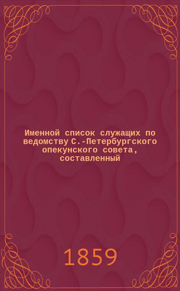 Именной список служащих по ведомству С.-Петербургского опекунского совета, составленный... ... по 1-е сентября 1859 года