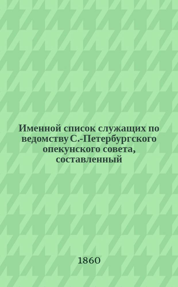 Именной список служащих по ведомству С.-Петербургского опекунского совета, составленный... ... по 1-е октября 1860 года