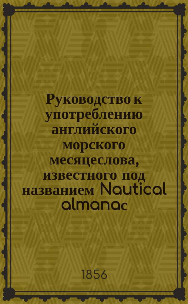 Руководство к употреблению английского морского месяцеслова, известного под названием Nautical almanaс... ... на 1857 год