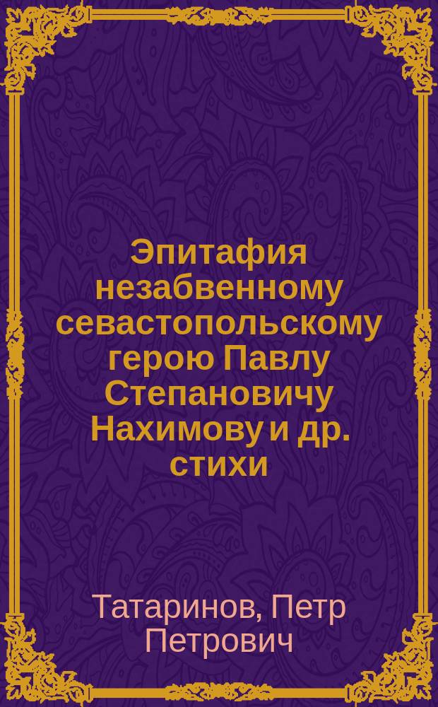 Эпитафия незабвенному севастопольскому герою Павлу Степановичу Нахимову [и др. стихи