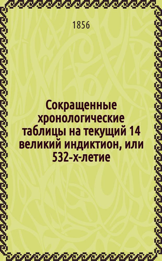 Сокращенные хронологические таблицы на текущий 14 великий индиктион, или 532-х-летие, указывающие порядок следования годов: пасхальных в 350, 357, 378 и 385 дней и январских в 365 и 366 дня. Кн. 2