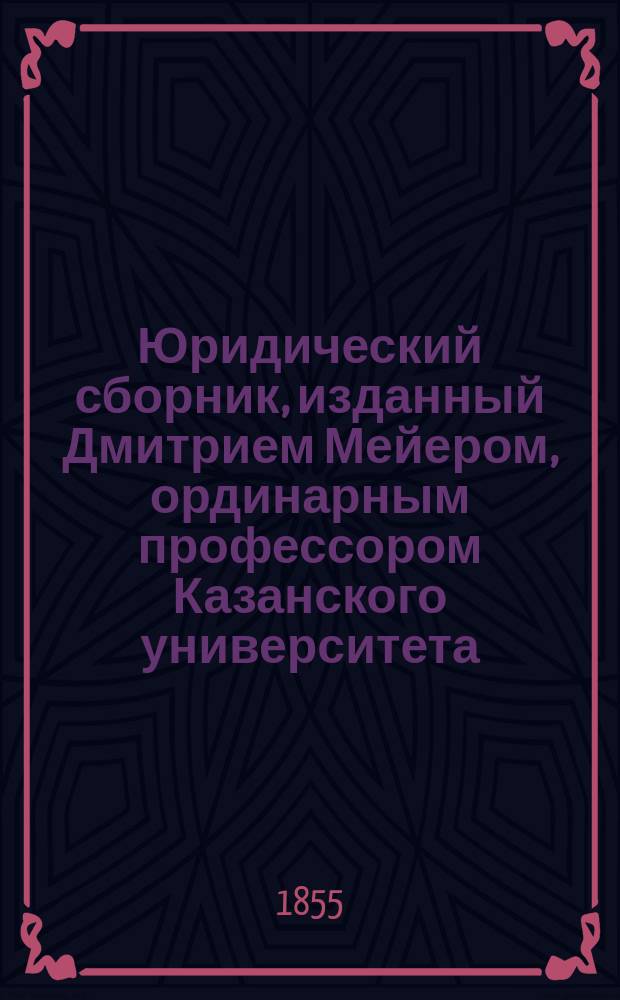 Юридический сборник, изданный Дмитрием Мейером, ординарным профессором Казанского университета, доктором юридических наук