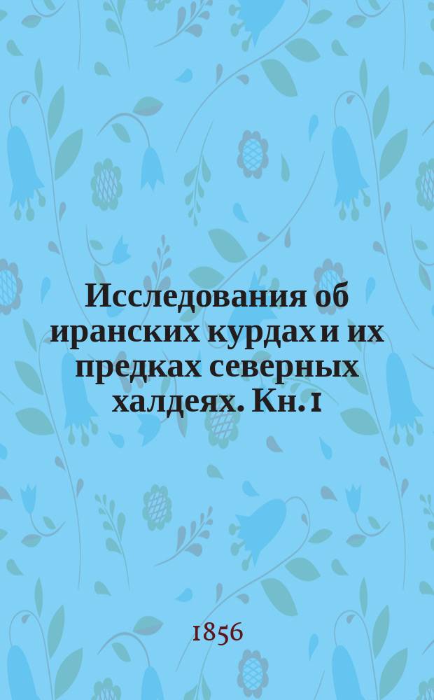 Исследования об иранских курдах и их предках северных халдеях. Кн. 1 : Введение и подробное исчисление курдских племен