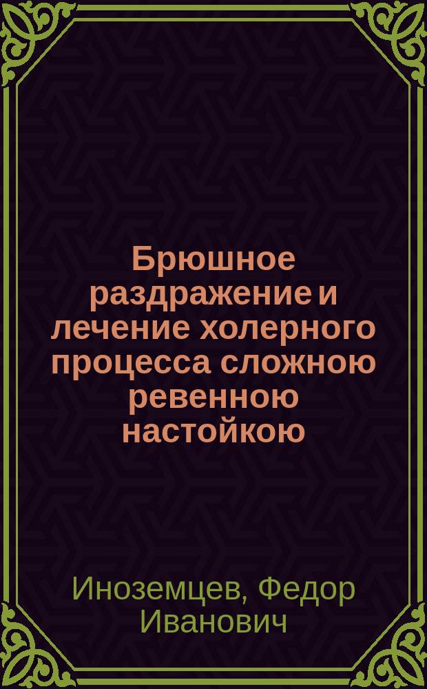 Брюшное раздражение и лечение холерного процесса сложною ревенною настойкою : Ст. проф. Ф.И. Иноземцева