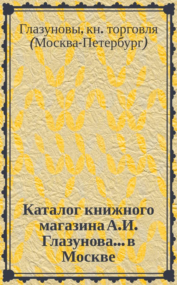 Каталог книжного магазина А.И. Глазунова... в Москве