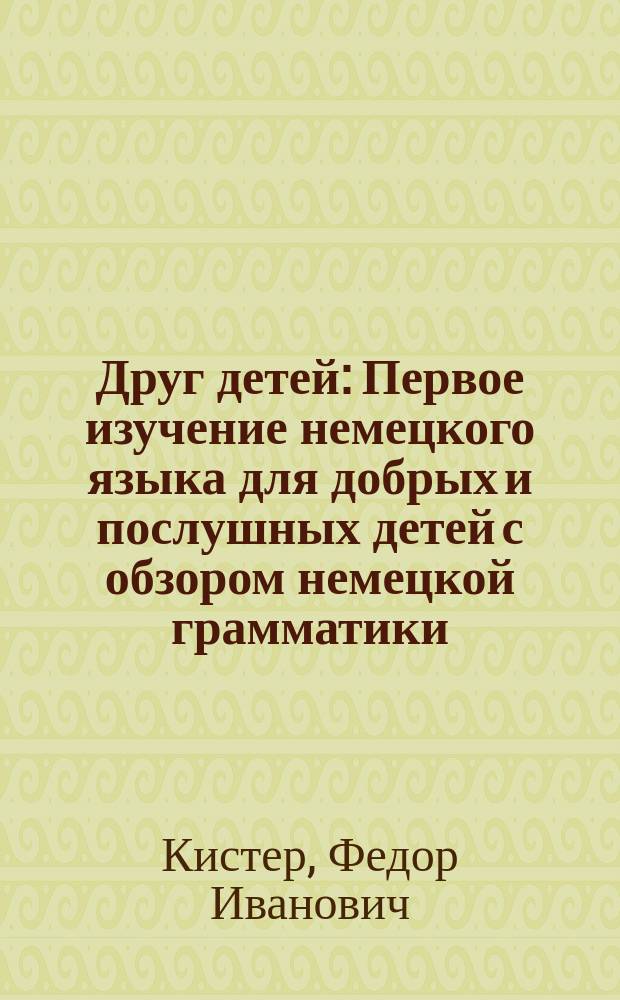 Друг детей : Первое изучение немецкого языка для добрых и послушных детей с обзором немецкой грамматики