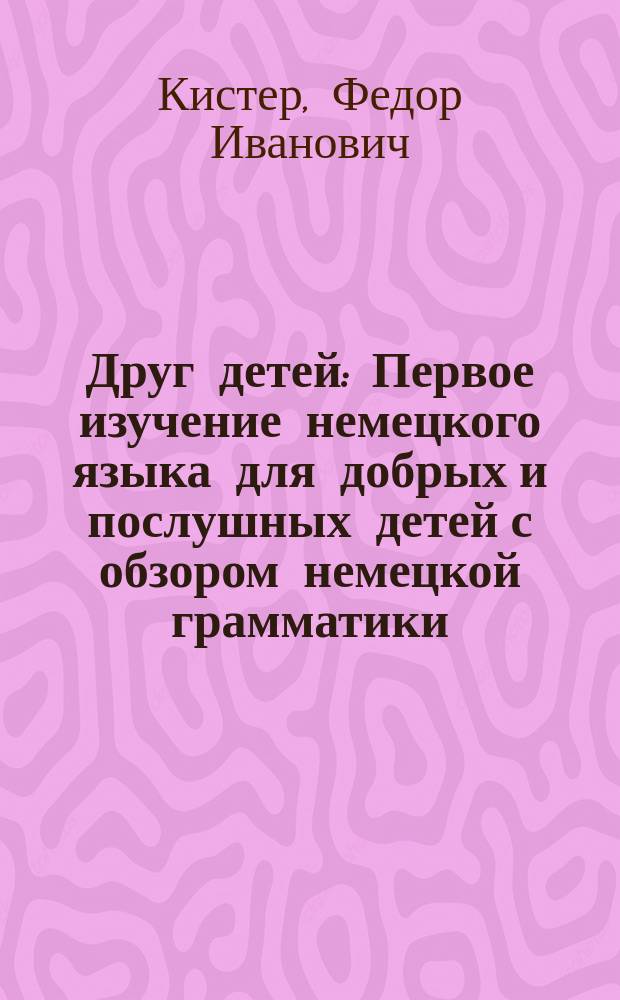 Друг детей : Первое изучение немецкого языка для добрых и послушных детей с обзором немецкой грамматики