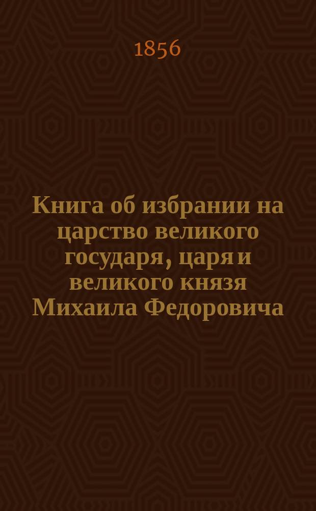 Книга об избрании на царство великого государя, царя и великого князя Михаила Федоровича