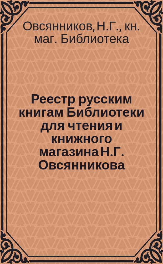 Реестр русским книгам Библиотеки для чтения и книжного магазина Н.Г. Овсянникова