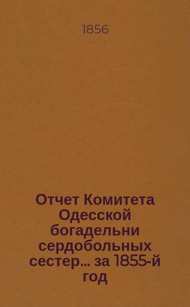 Отчет Комитета Одесской богадельни сердобольных сестер... ... за 1855-й год