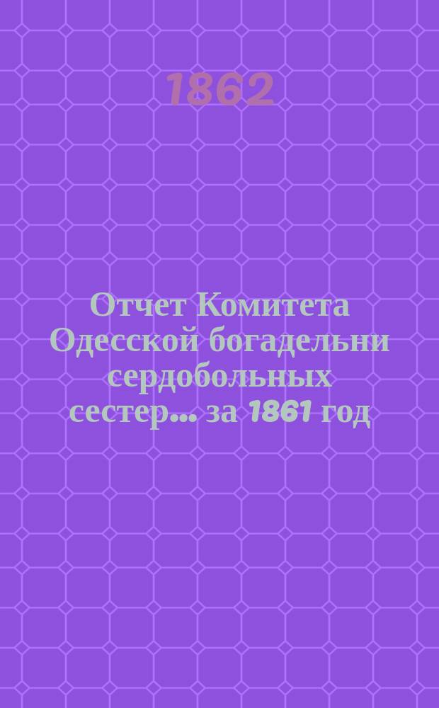 Отчет Комитета Одесской богадельни сердобольных сестер... ... за 1861 год