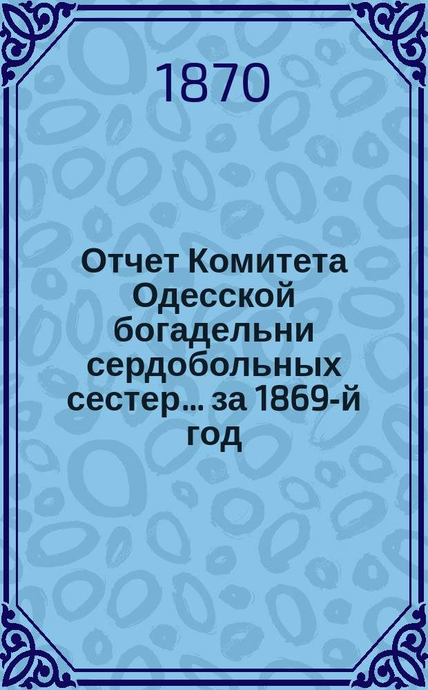 Отчет Комитета Одесской богадельни сердобольных сестер... ... за 1869-й год