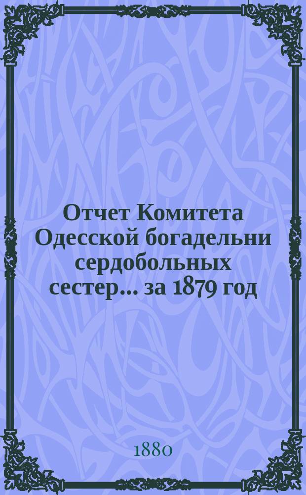 Отчет Комитета Одесской богадельни сердобольных сестер... ... за 1879 год