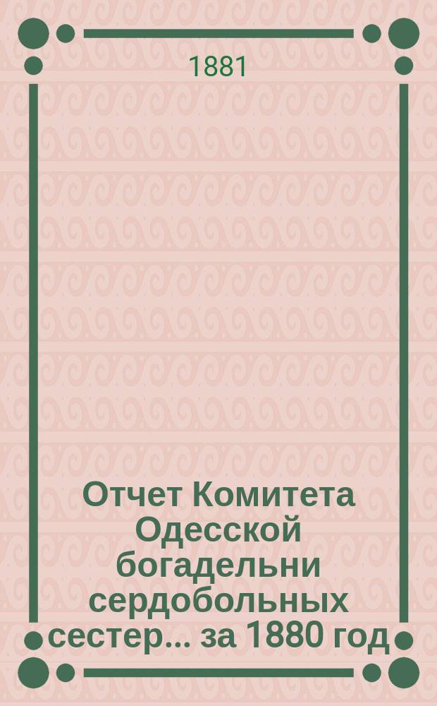 Отчет Комитета Одесской богадельни сердобольных сестер... ... за 1880 год