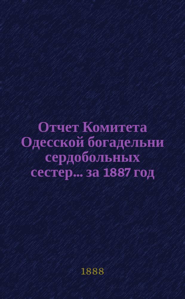 Отчет Комитета Одесской богадельни сердобольных сестер... ... за 1887 год
