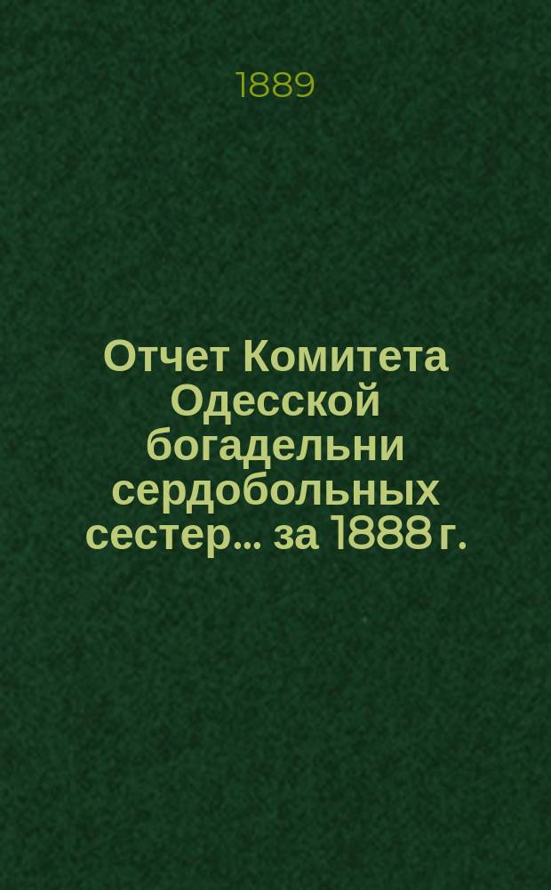 Отчет Комитета Одесской богадельни сердобольных сестер... ... за 1888 г.