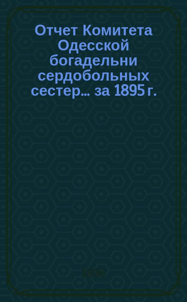 Отчет Комитета Одесской богадельни сердобольных сестер... ... за 1895 г.