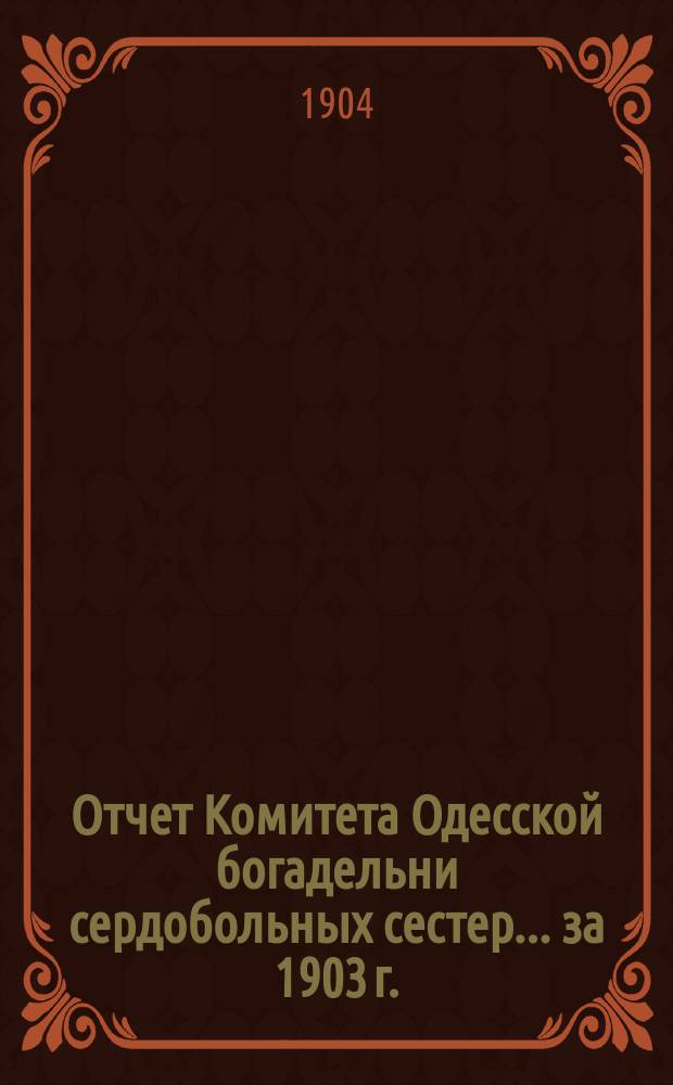 Отчет Комитета Одесской богадельни сердобольных сестер... ... за 1903 г.