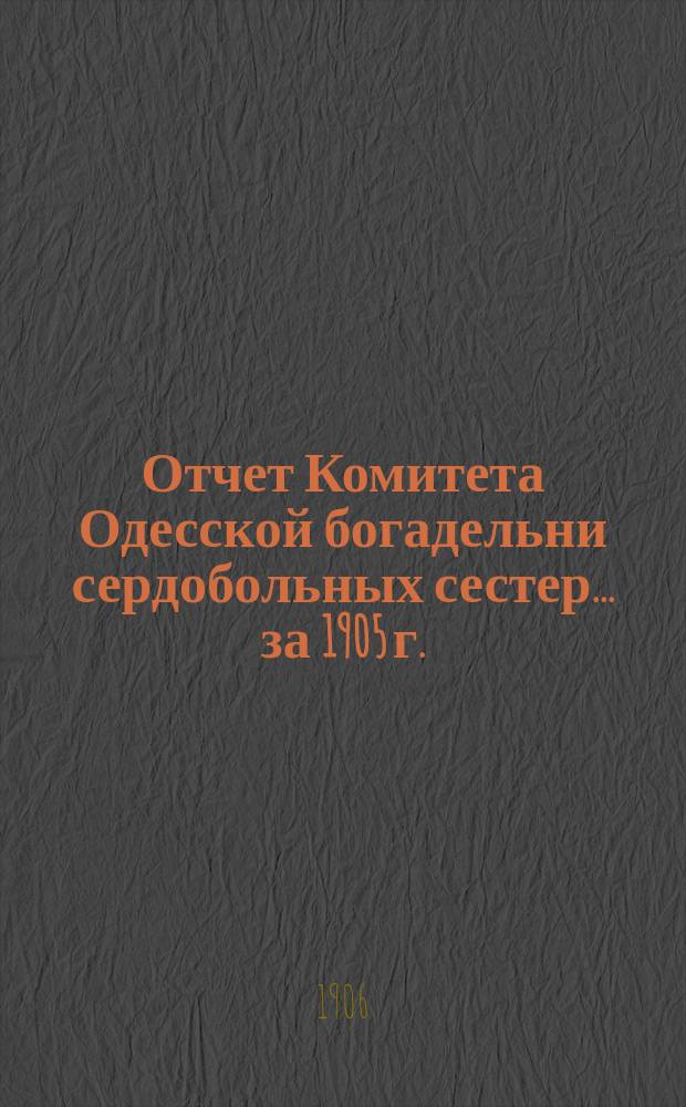 Отчет Комитета Одесской богадельни сердобольных сестер... ... за 1905 г.