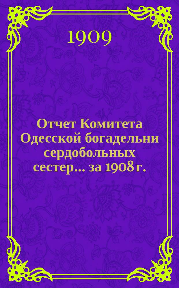 Отчет Комитета Одесской богадельни сердобольных сестер... ... за 1908 г.