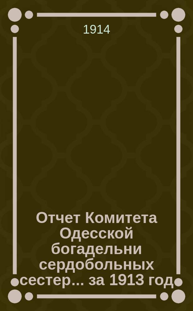 Отчет Комитета Одесской богадельни сердобольных сестер... ... за 1913 год