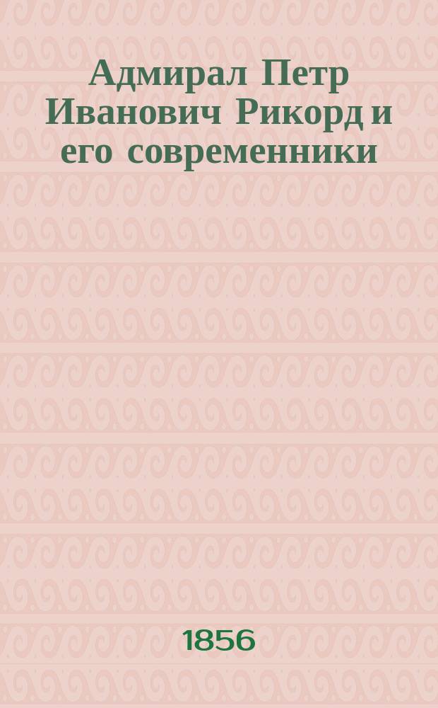 Адмирал Петр Иванович Рикорд и его современники : С портр. Рикорда. Ч. 1-