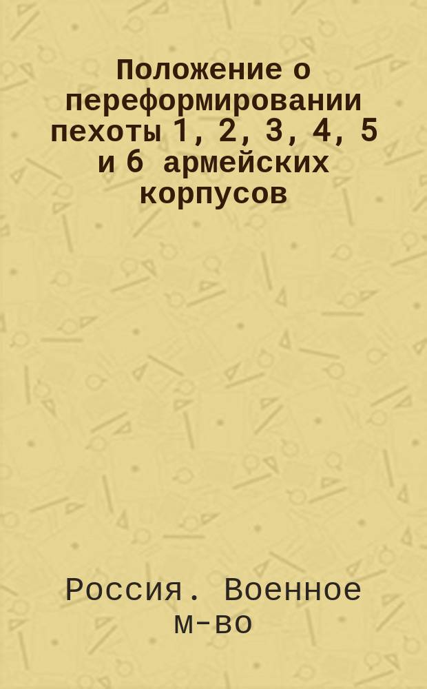 Положение о переформировании пехоты 1, 2, 3, 4, 5 и 6 армейских корпусов