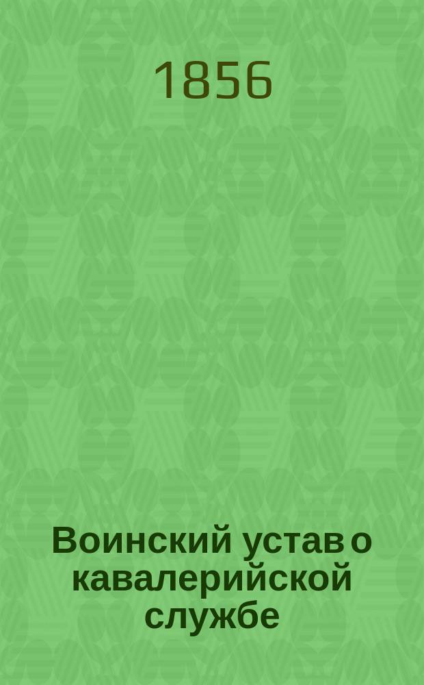 Воинский устав о кавалерийской службе : Ч. 1. Ч. 2 : Эскадронное и дивизионное ученье