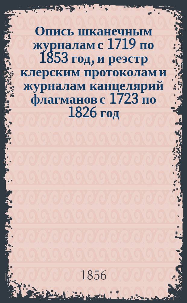 Опись шканечным журналам с 1719 по 1853 год, и реэстр клерским протоколам и журналам канцелярий флагманов с 1723 по 1826 год