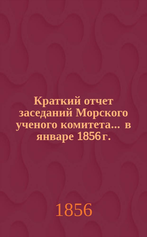 Краткий отчет заседаний Морского ученого комитета... ... в январе 1856 г.