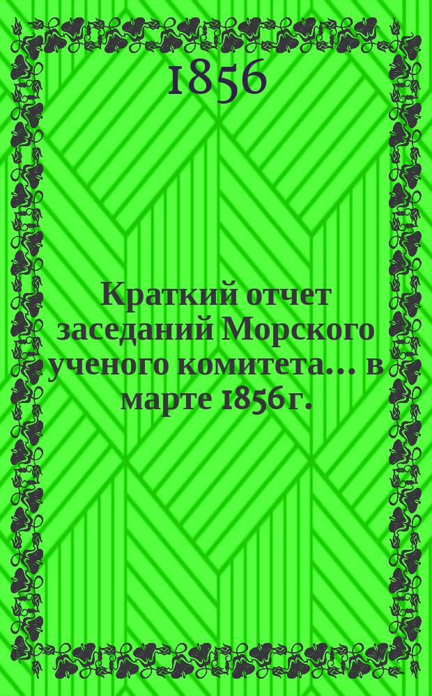 Краткий отчет заседаний Морского ученого комитета... ... в марте 1856 г.