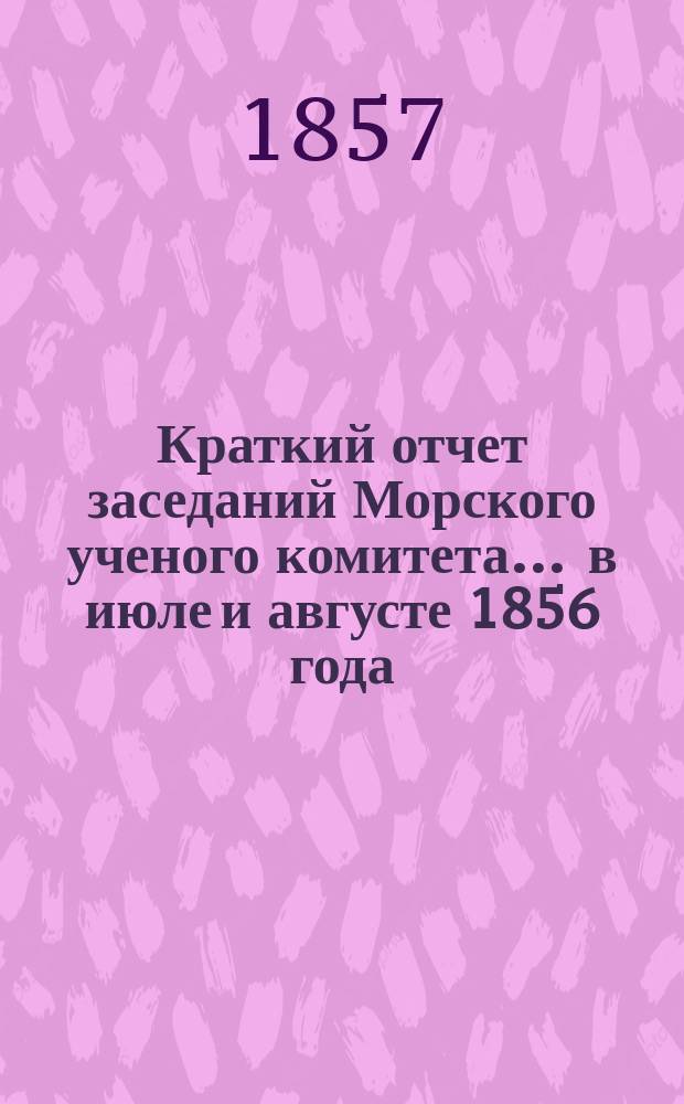 Краткий отчет заседаний Морского ученого комитета... ... в июле и августе 1856 года