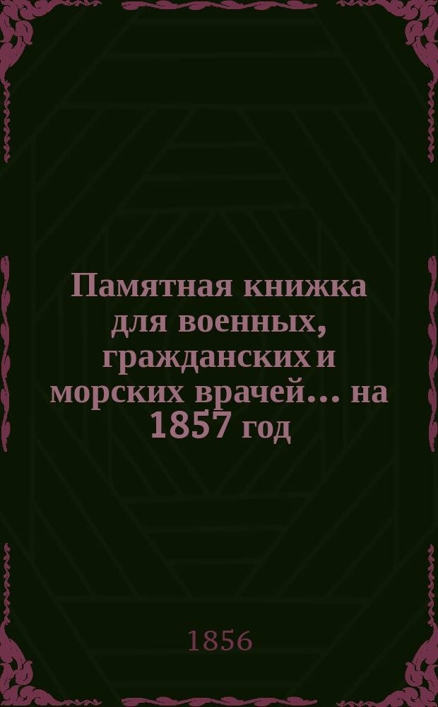 Памятная книжка для военных, гражданских и морских врачей... на 1857 год