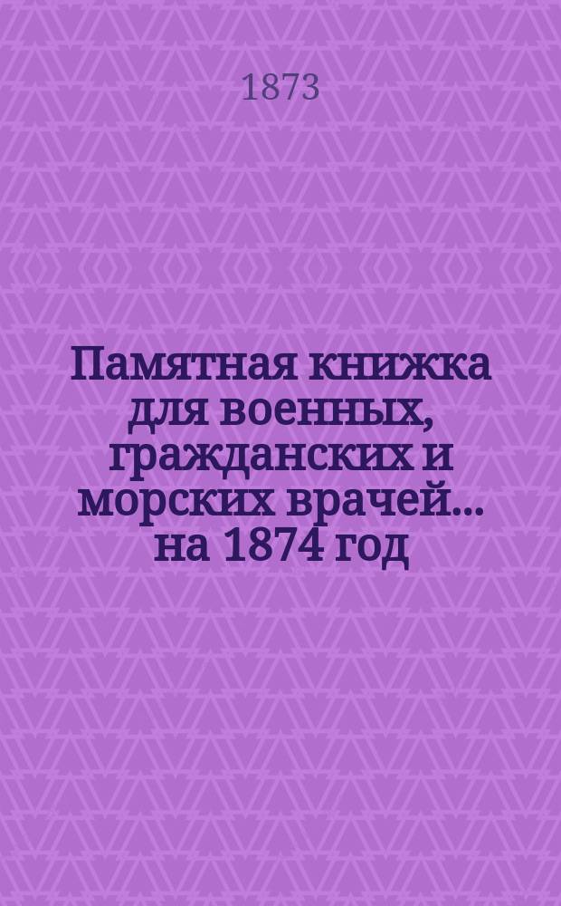 Памятная книжка для военных, гражданских и морских врачей... на 1874 год