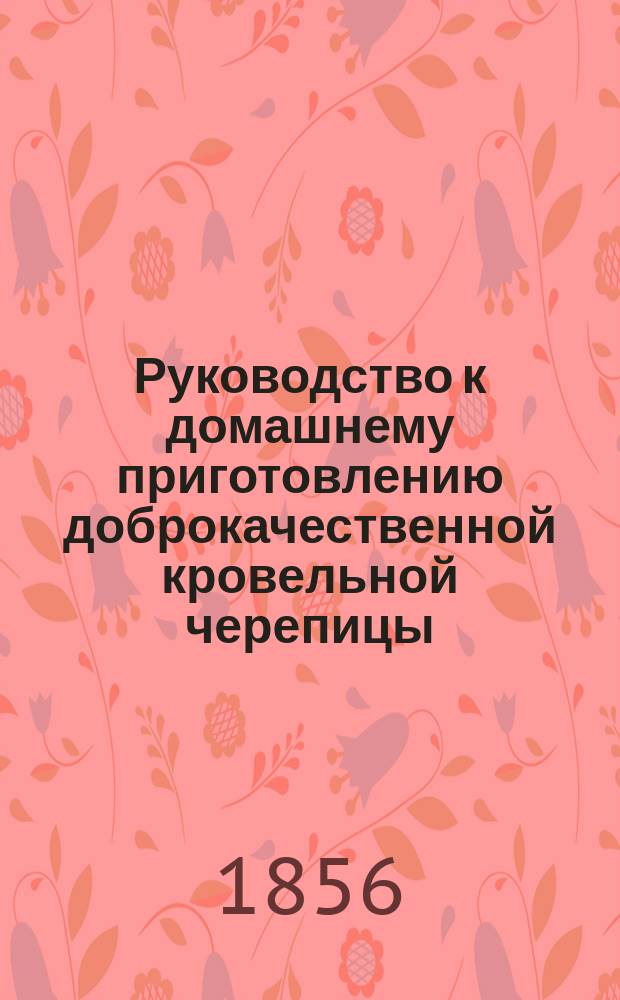 Руководство к домашнему приготовлению доброкачественной кровельной черепицы