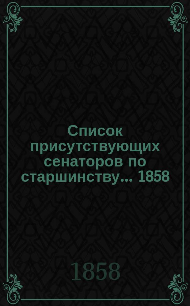 Список присутствующих сенаторов по старшинству... ... 1858