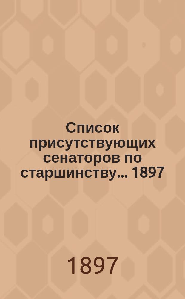 Список присутствующих сенаторов по старшинству... ... 1897