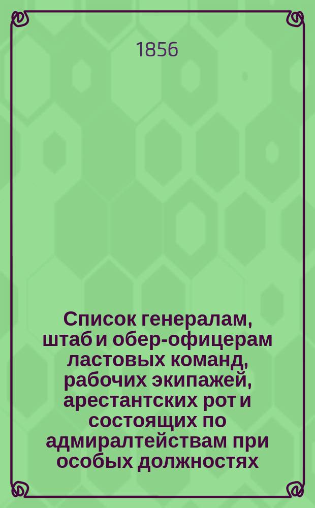 Список генералам, штаб и обер-офицерам ластовых команд, рабочих экипажей, арестантских рот и состоящих по адмиралтействам при особых должностях : Испр. по 10-е марта