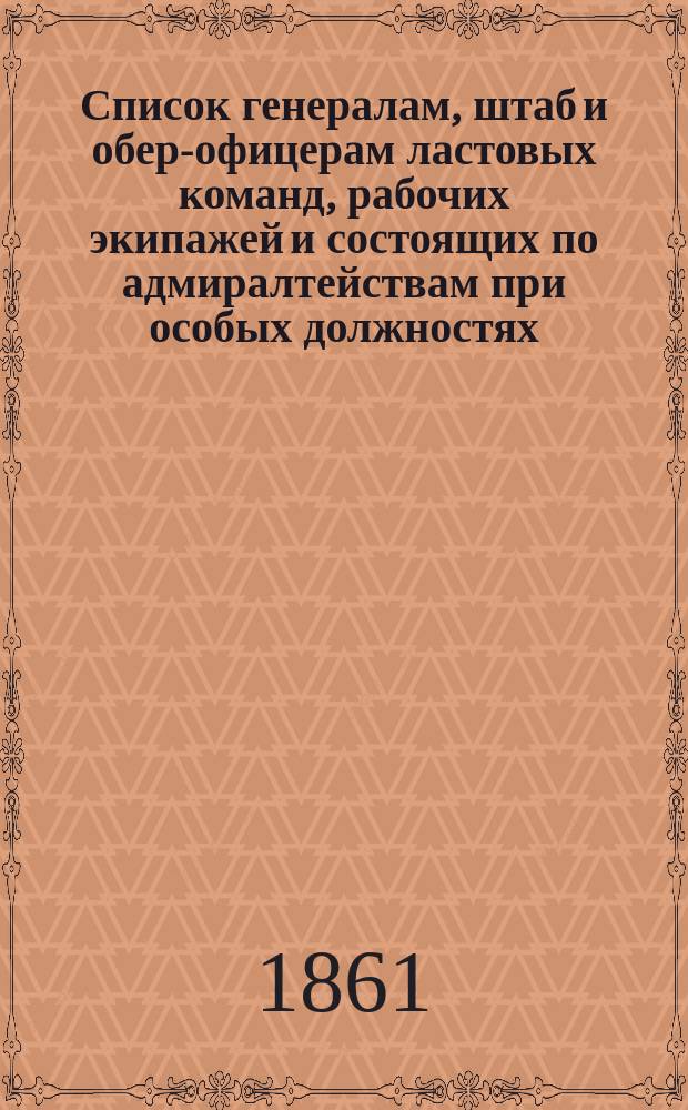 Список генералам, штаб и обер-офицерам ластовых команд, рабочих экипажей и состоящих по адмиралтействам при особых должностях : Испр. по 1-е июня